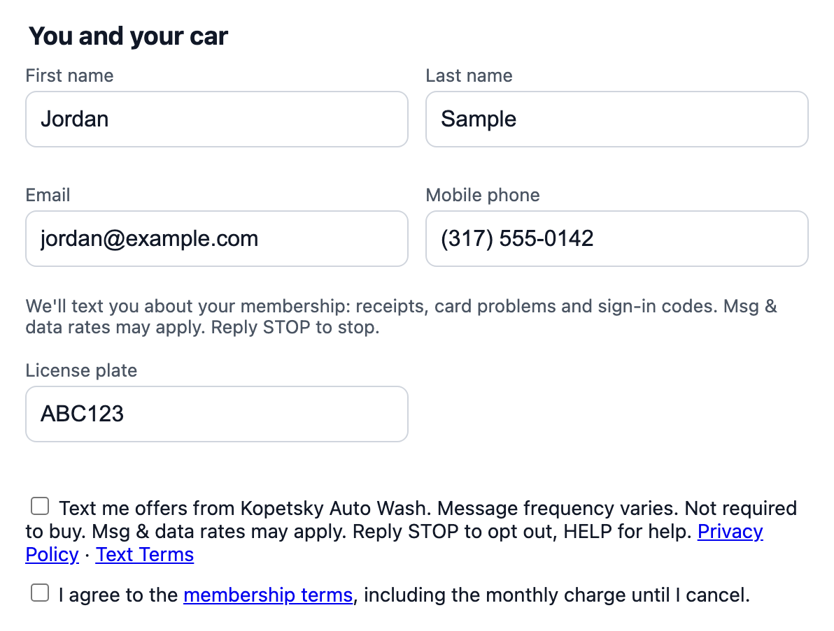 Our online checkout form. Under the mobile phone field: We'll text you about your membership: receipts, card problems and sign-in codes. Msg & data rates may apply. Reply STOP to stop. Below, an unchecked box: Text me offers from Kopetsky Auto Wash. Message frequency varies. Not required to buy. Msg & data rates may apply. Reply STOP to opt out, HELP for help. Privacy Policy, Text Terms.
